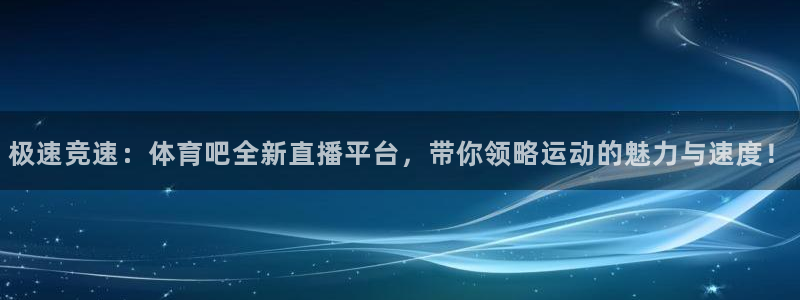 搜米so米体育直播nba赛事：极速竞速：体育吧全新直播平台，带你领略运动的魅力与速度！